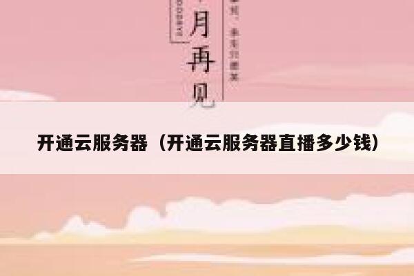 开通云服务器（开通云服务器直播多少钱） 第1张