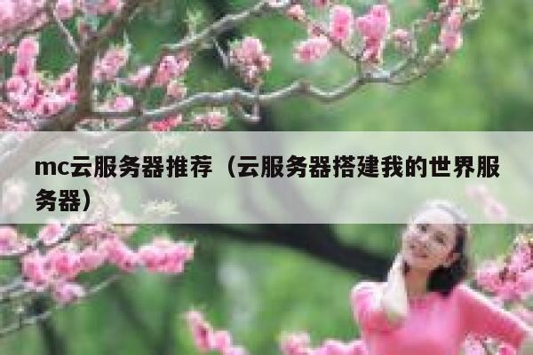mc云服务器推荐(云服务器搭建我的世界服务器) 第1张 mc云服务器推荐(云服务器搭建我的世界服务器) 第1张