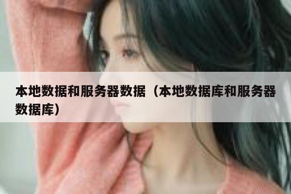 本地数据和服务器数据（本地数据库和服务器数据库） 第1张