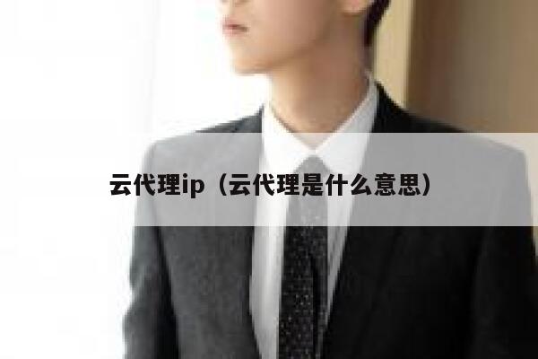 云代理ip(云代理是什么意思) 第1张 云代理ip(云代理是什么意思) 第1张
