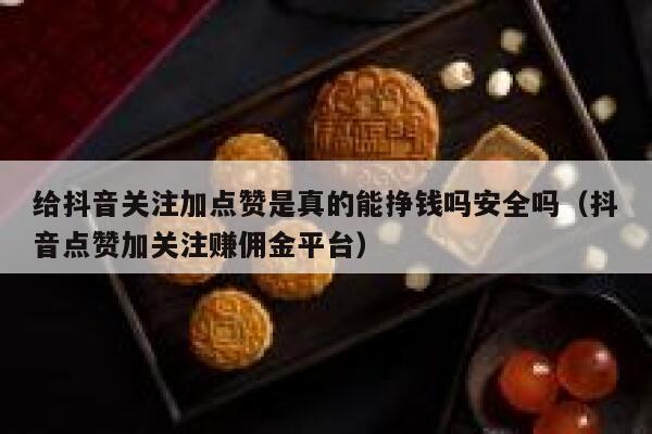 给抖音关注加点赞是真的能挣钱吗安全吗（抖音点赞加关注赚佣金平台） 第1张