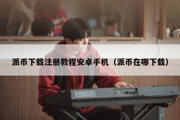 派币下载注册教程安卓手机(派币在哪下载) 第1张 派币下载注册教程安卓手机(派币在哪下载) 第1张
