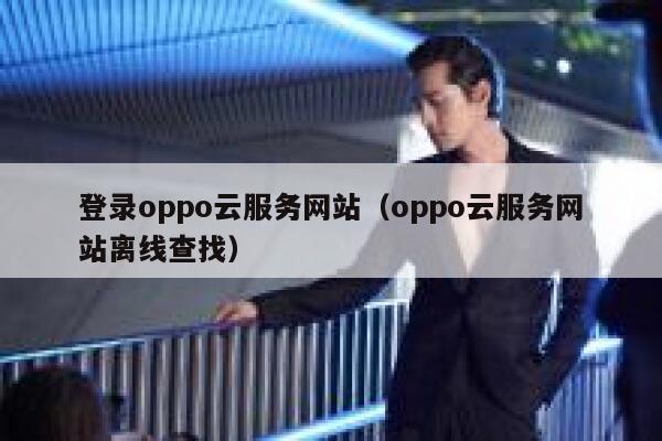 登录oppo云服务网站（oppo云服务网站离线查找） 第1张