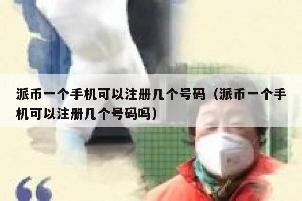 派币一个手机可以注册几个号码（派币一个手机可以注册几个号码吗） 第1张