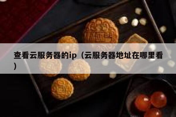 查看云服务器的ip(云服务器地址在哪里看) 第1张 查看云服务器的ip(云服务器地址在哪里看) 第1张