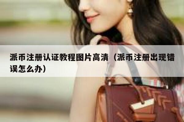 派币注册认证教程图片高清(派币注册出现错误怎么办) 第1张 派币注册认证教程图片高清(派币注册出现错误怎么办) 第1张