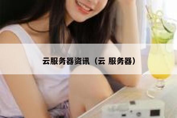 云服务器资讯（云 服务器） 第1张