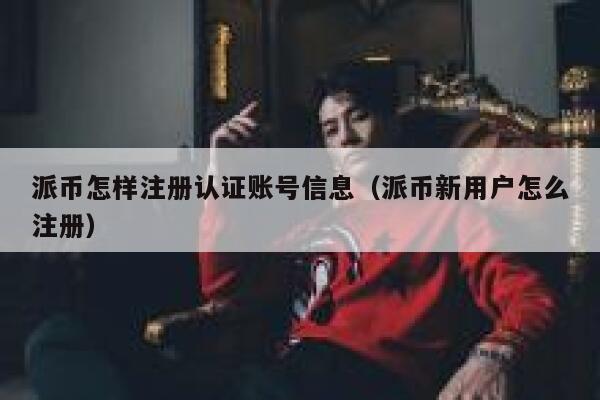 派币怎样注册认证账号信息（派币新用户怎么注册） 第1张