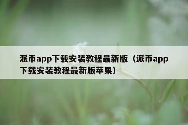 派币app下载安装教程最新版（派币app下载安装教程最新版苹果） 第1张