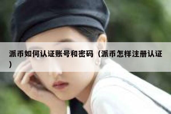 派币如何认证账号和密码（派币怎样注册认证） 第1张