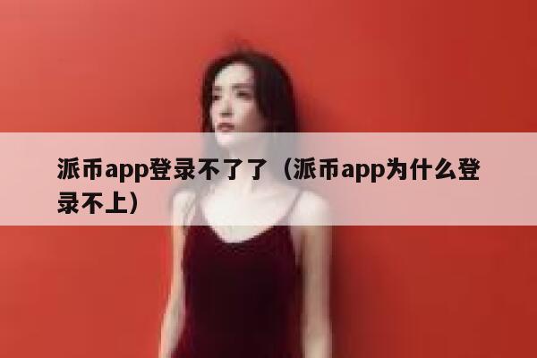 派币app登录不了了（派币app为什么登录不上） 第1张