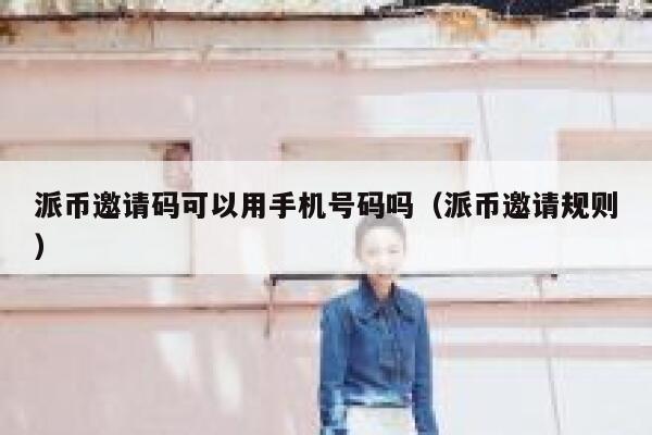 派币邀请码可以用手机号码吗（派币邀请规则） 第1张