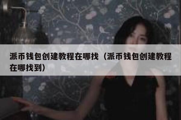 派币钱包创建教程在哪找(派币钱包创建教程在哪找到) 第1张 派币钱包创建教程在哪找(派币钱包创建教程在哪找到) 第1张