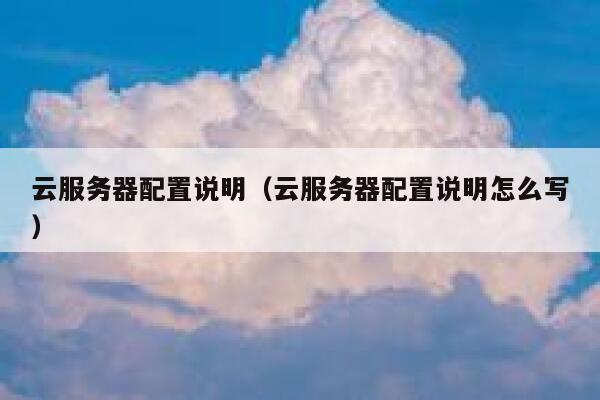 云服务器配置说明(云服务器配置说明怎么写) 第1张 云服务器配置说明(云服务器配置说明怎么写) 第1张
