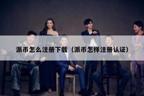 派币怎么注册下载（派币怎样注册认证） 第1张