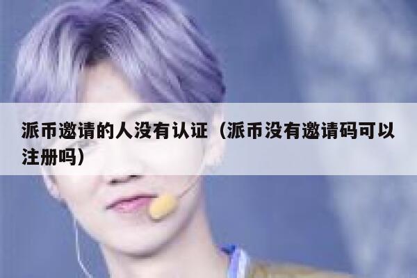 派币邀请的人没有认证（派币没有邀请码可以注册吗） 第1张