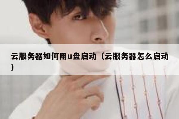 云服务器如何用u盘启动(云服务器怎么启动) 第1张 云服务器如何用u盘启动(云服务器怎么启动) 第1张