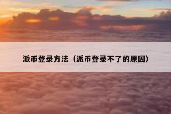 派币登录方法(派币登录不了的原因) 第1张 派币登录方法(派币登录不了的原因) 第1张