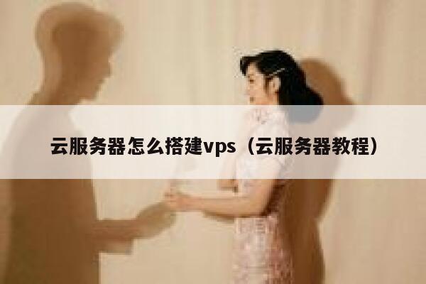 云服务器怎么搭建vps(云服务器教程) 第1张 云服务器怎么搭建vps(云服务器教程) 第1张