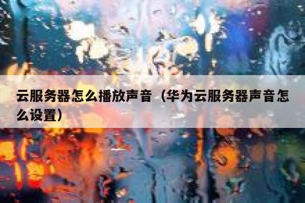 云服务器怎么播放声音（华为云服务器声音怎么设置） 第1张