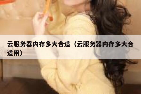 云服务器内存多大合适（云服务器内存多大合适用） 第1张