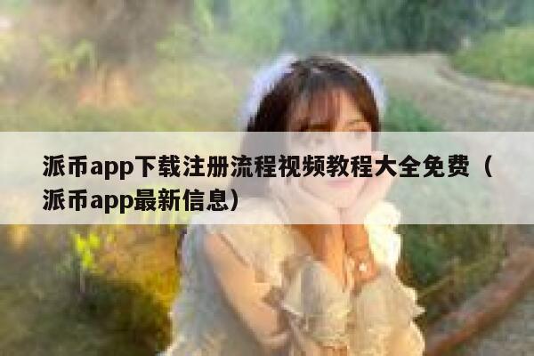 派币app下载注册流程视频教程大全免费（派币app最新信息） 第1张