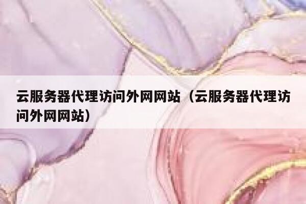 云服务器代理访问外网网站（云服务器代理访问外网网站） 第1张