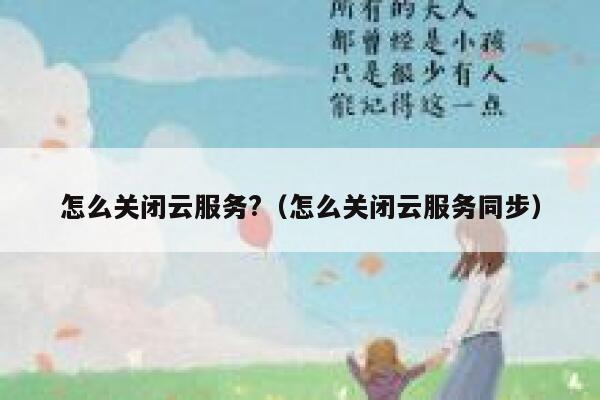 怎么关闭云服务?(怎么关闭云服务同步) 第1张 怎么关闭云服务?(怎么关闭云服务同步) 第1张
