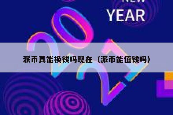 派币真能换钱吗现在（派币能值钱吗） 第1张