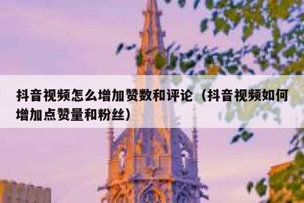 抖音视频怎么增加赞数和评论（抖音视频如何增加点赞量和粉丝） 第1张