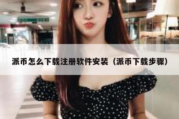 派币怎么下载注册软件安装（派币下载步骤） 第1张