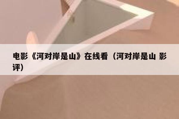 电影《河对岸是山》在线看(河对岸是山 影评) 第1张 电影《河对岸是山》在线看(河对岸是山 影评) 第1张