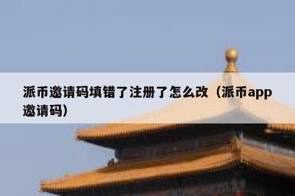 派币邀请码填错了注册了怎么改（派币app邀请码） 第1张