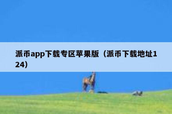 派币app下载专区苹果版（派币下载地址124） 第1张