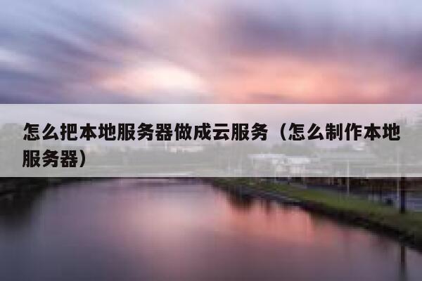 怎么把本地服务器做成云服务（怎么制作本地服务器） 第1张