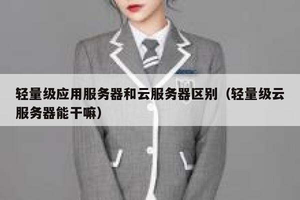 轻量级应用服务器和云服务器区别(轻量级云服务器能干嘛) 第1张 轻量级应用服务器和云服务器区别(轻量级云服务器能干嘛) 第1张