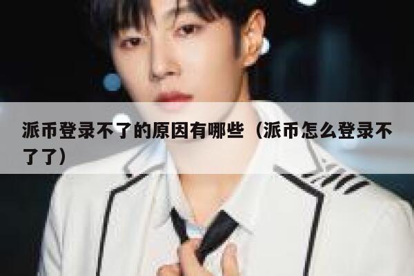 派币登录不了的原因有哪些（派币怎么登录不了了） 第1张