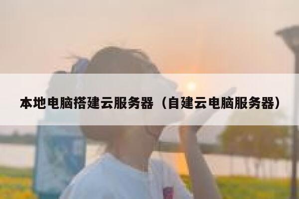 本地电脑搭建云服务器（自建云电脑服务器） 第1张