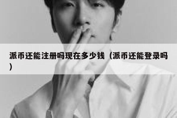 派币还能注册吗现在多少钱(派币还能登录吗) 第1张 派币还能注册吗现在多少钱(派币还能登录吗) 第1张