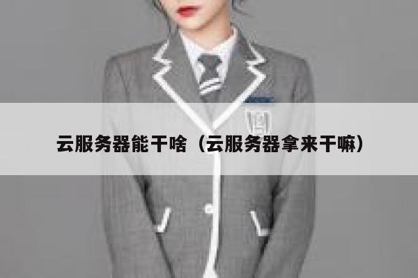 云服务器能干啥（云服务器拿来干嘛） 第1张