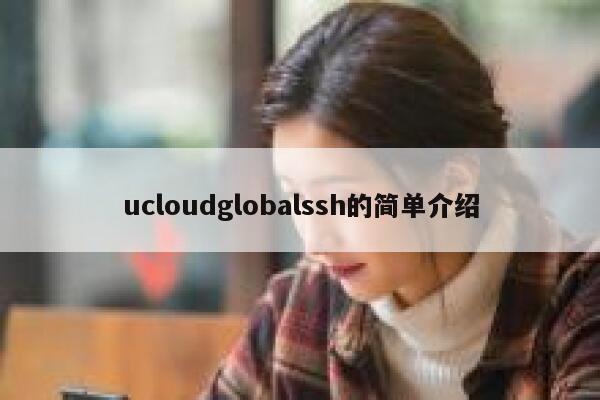 ucloudglobalssh的简单介绍 第1张