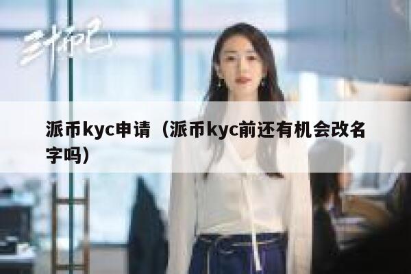 派币kyc申请（派币kyc前还有机会改名字吗） 第1张