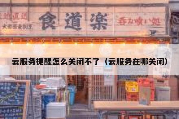 云服务提醒怎么关闭不了(云服务在哪关闭) 第1张 云服务提醒怎么关闭不了(云服务在哪关闭) 第1张
