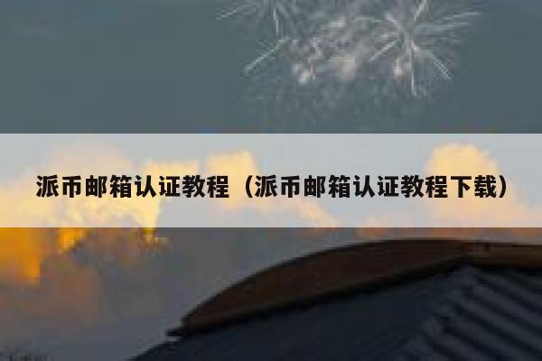 派币邮箱认证教程（派币邮箱认证教程下载） 第1张