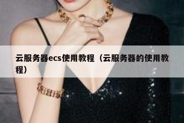 云服务器ecs使用教程（云服务器的使用教程） 第1张