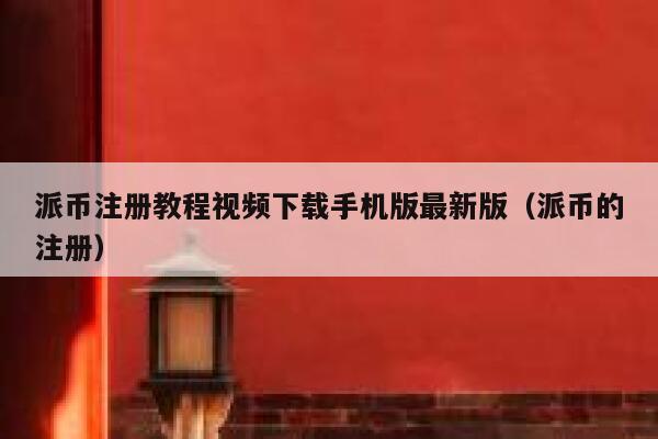 派币注册教程视频下载手机版最新版（派币的注册） 第1张