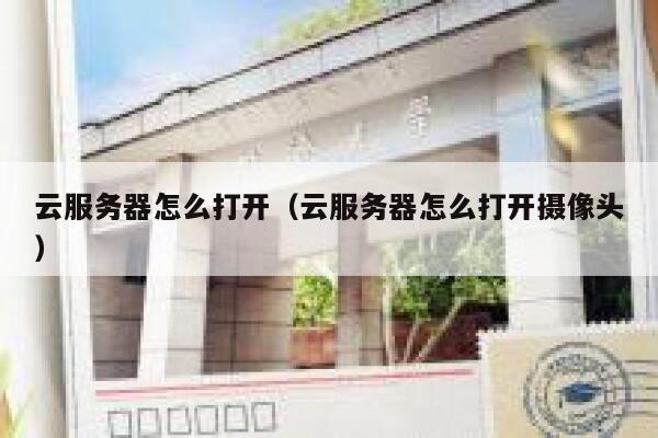 云服务器怎么打开（云服务器怎么打开摄像头） 第1张