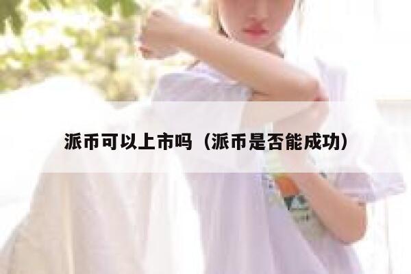派币可以上市吗(派币是否能成功) 第1张 派币可以上市吗(派币是否能成功) 第1张
