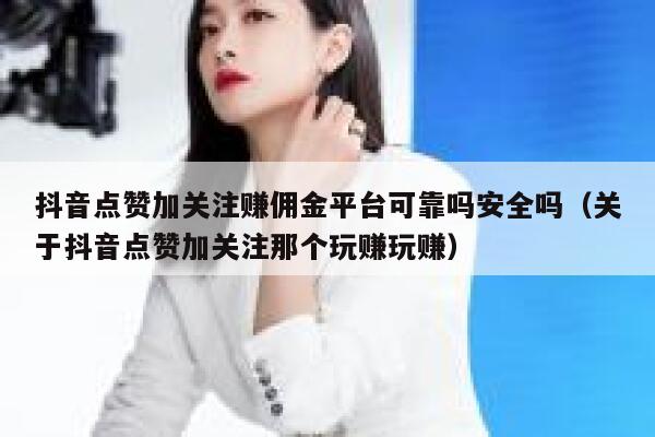 抖音点赞加关注赚佣金平台可靠吗安全吗（关于抖音点赞加关注那个玩赚玩赚） 第1张