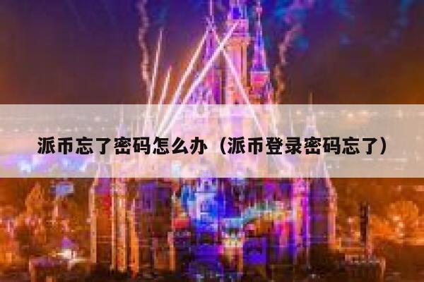 派币忘了密码怎么办(派币登录密码忘了) 第1张 派币忘了密码怎么办(派币登录密码忘了) 第1张